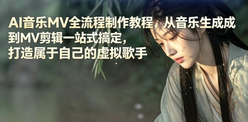 AI音乐MV全流程制作教程，从音乐生成到MV剪辑一站式搞定，打造属于自己的虚拟歌手-副业终点站