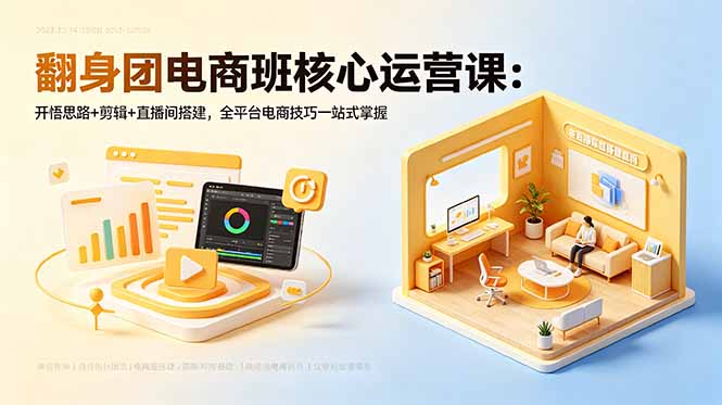 翻身团电商班核心运营课：开悟思路+剪辑+直播间搭建，全平台电商技巧一站式掌握-副业终点站