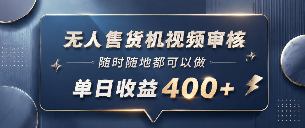 无人售货机视频审核，一部手机随时随地都可以做，10秒一单，单日收益400+【揭秘】-副业终点站