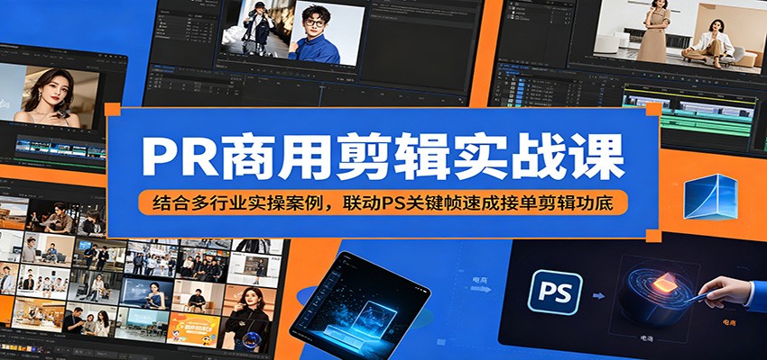 PR商用剪辑实战课：结合多行业实操案例，联动PS关键帧速成接单剪辑功底-副业终点站