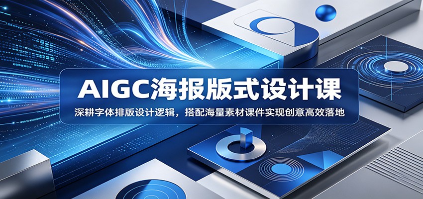 AIGC海报版式设计课：深耕字体排版设计逻辑，搭配海量素材课件实现创意高效落地-副业终点站