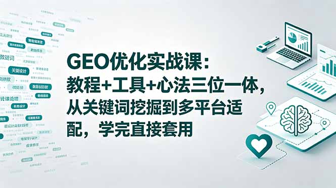 GEO优化实战课：教程+工具+心法三位一体，从关键词挖掘到多平台适配，学完直接套用-副业终点站