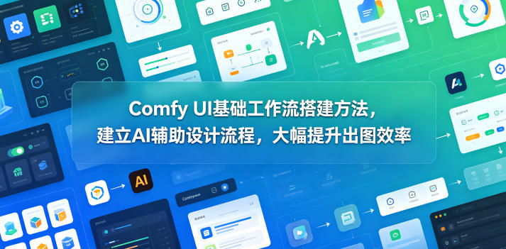 Comfy UI基础工作流搭建方法，建立AI辅助设计流程，大幅提升出图效率-副业终点站