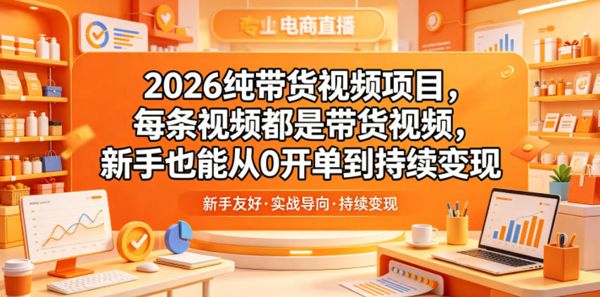 2026纯带货视频项目，每条视频都是带货视频，新手也能从0开单到持续变现-副业终点站
