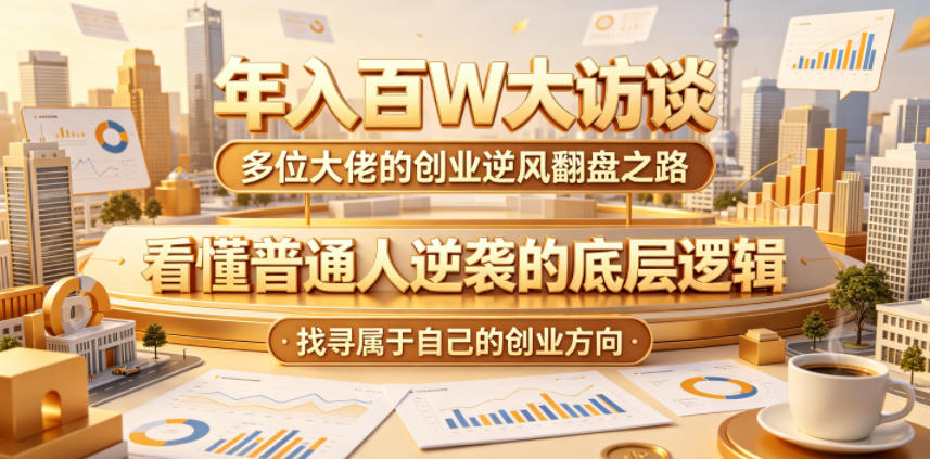 年入百W大访谈，多位大佬的创业逆风翻盘之路，看懂普通人逆袭的底层逻辑，找寻属于自己的创业方向-副业终点站
