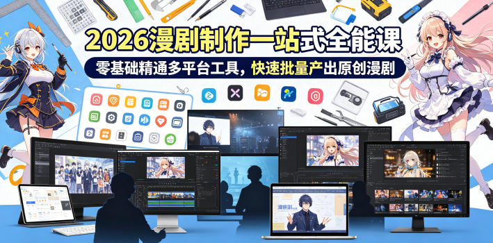 2026 AI漫剧制作一站式全能课，零基础精通多平台工具，快速批量产出原创漫剧-副业终点站