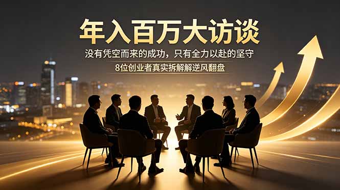 年入百万大访谈:没有凭空而来的成功,只有全力以赴的坚守,8位创业者真实拆解逆风翻盘路-副业终点站