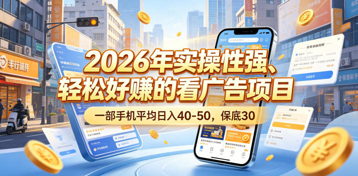 2026年实操性强、轻松好賺的看广告项目，一部手机平均日入40-50，保底30米【揭秘】-副业终点站