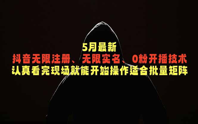5月最新抖音无限注册、无限实名、0粉开播技术，认真看完现场就能开始操作，适合批量矩阵-副业终点站