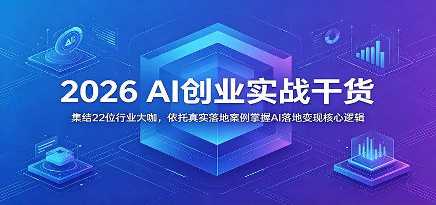 2026 AI创业实战干货：集结22位行业大咖，依托真实落地案例掌握AI落地变现核心逻辑-副业终点站