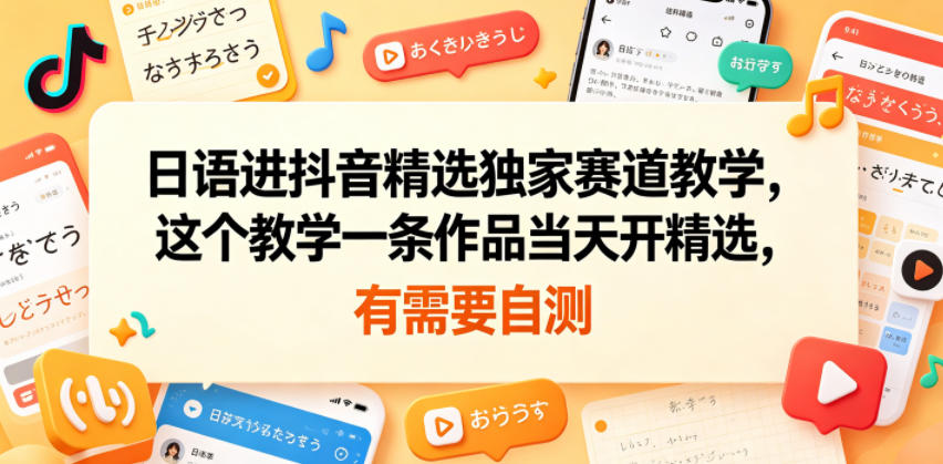 日语进抖音精选独家赛道教学，这个教学一条作品当天开精选，有需要自测-副业终点站