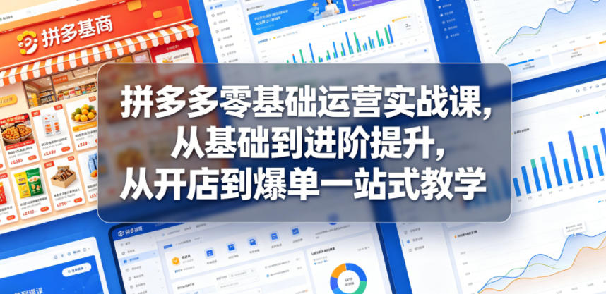 拼多多零基础运营实战课，从基础到进阶提升，从开店到爆单一站式教学-副业终点站