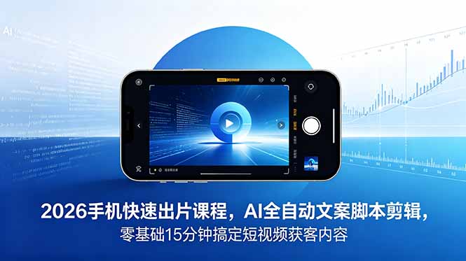 2026 手机快速出片课程，AI 全自动文案脚本剪辑，零基础 15 分钟搞定短视频获客内容-副业终点站