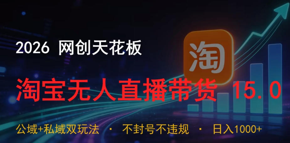 2026网创天花板，淘宝无人直播带货15.0，公域+私域双玩法，日入1k+，不违规不封号【揭秘】-副业终点站