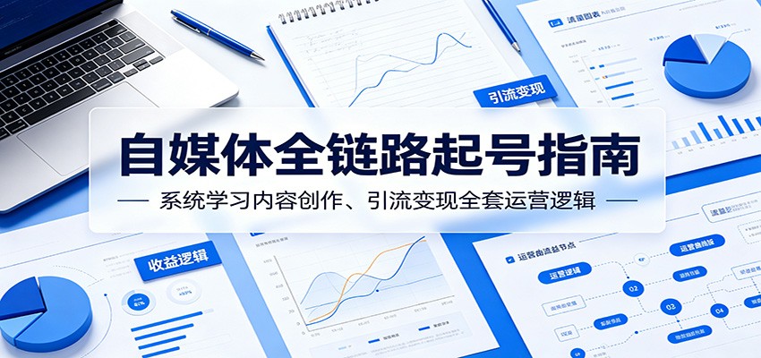 自媒体全链路起号指南：系统学习内容创作、引流变现全套运营逻辑-副业终点站