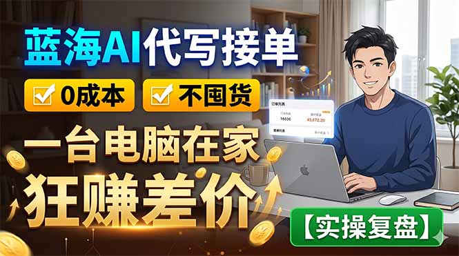 蓝海AI代写接单：0成本不囤货，一台电脑在家狂赚差价【实操复盘】-副业终点站
