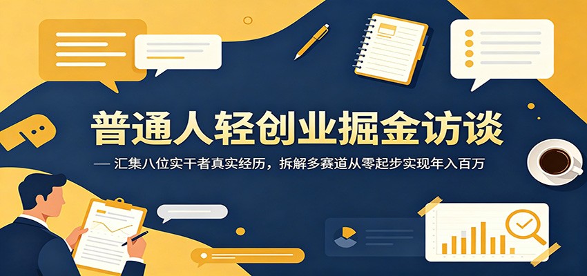 普通人轻创业掘金访谈：汇集八位实干者真实经历，拆解多赛道从零起步实现年入百万-副业终点站