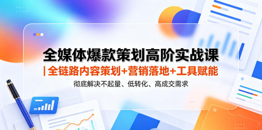 全媒体爆款策划高阶实战课｜全链路内容策划+营销落地+工具赋能，彻底解决不起量、低转化、低成交难题-副业终点站
