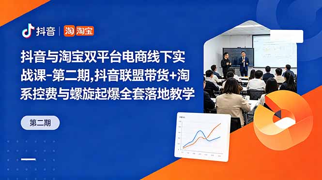 抖音与淘宝双平台电商线下实战课-第二期，抖音联盟带货+淘系控费与螺旋起爆全套落地教学-副业终点站