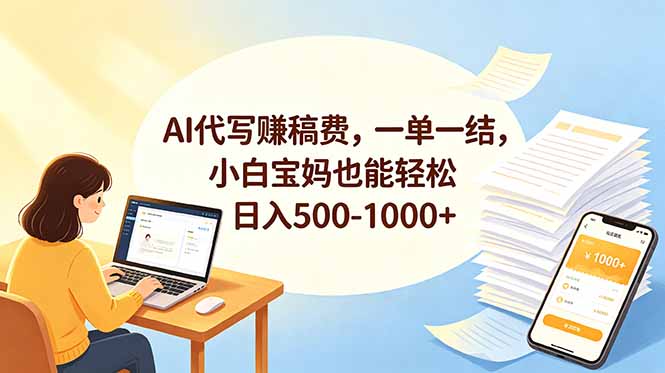 AI代写赚稿费,一单一结,小白宝妈也能轻松日入500-1000+-副业终点站