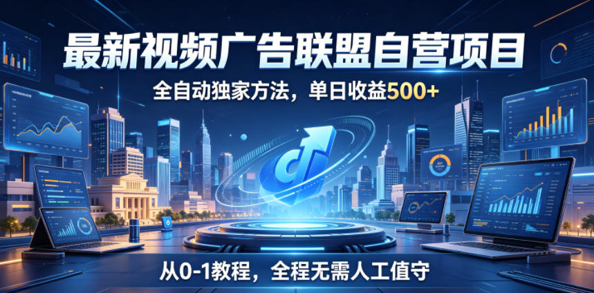 最新视频广告联盟自营项目，全自动独家方法，单日收益500+，从0-1教程，全程无需人工值守【揭秘】-副业终点站