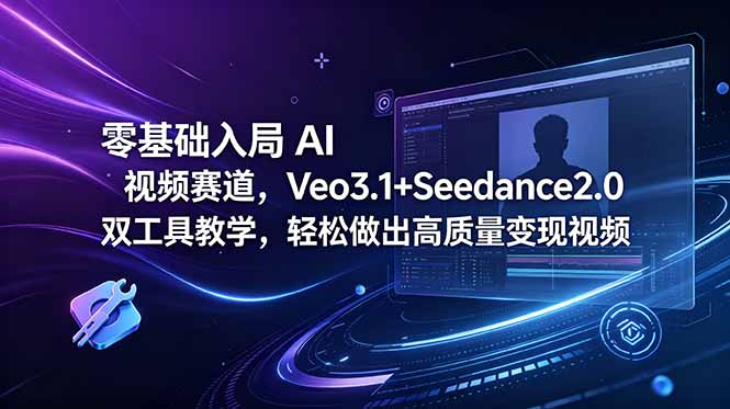 零基础入局 AI 视频赛道,Veo3.1+Seedance2.0 双工具教学,轻松做出高质量变现视频-副业终点站