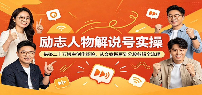 励志人物解说号实操：借鉴二十万博主创作经验，从文案撰写到分段剪辑全流程-副业终点站