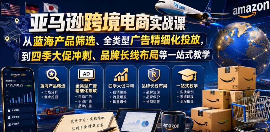 亚马逊跨境电商实战课，从蓝海产品筛选、全类型广告精细化投放，到四季大促冲刺、品牌长线布局等一站式教学-副业终点站