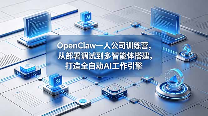 OpenClaw 一人公司训练营,从部署调试到多智能体搭建,打造全自动 AI 工作引擎-副业终点站