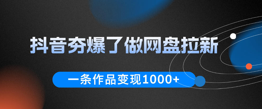 抖音夯爆了做网盘拉新，一条作品轻松10W+流量，变现1k+，看完即可上手操作-副业终点站