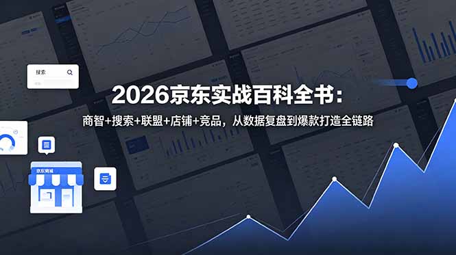 2026京东实战百科全书:商智+搜索+联盟+店铺+竞品,从数据复盘到爆款打造全链路-副业终点站