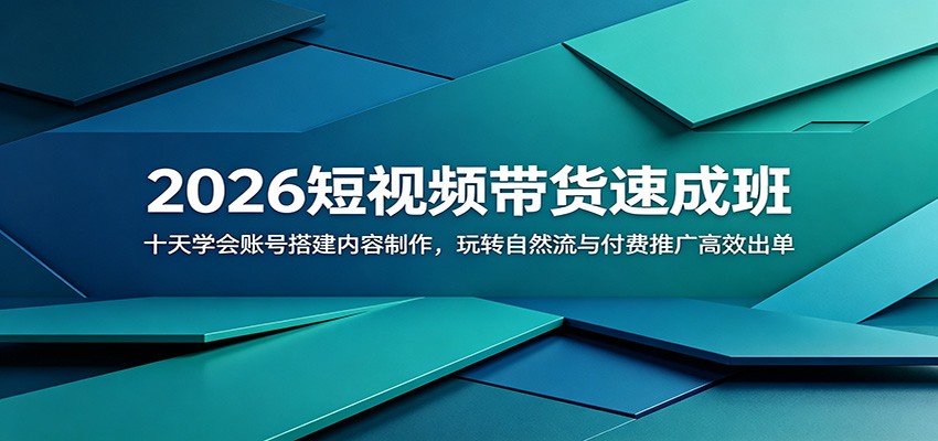 2026短视频带货速成班:十天学会账号搭建内容制作,玩转自然流与付费推广高效出单-副业终点站