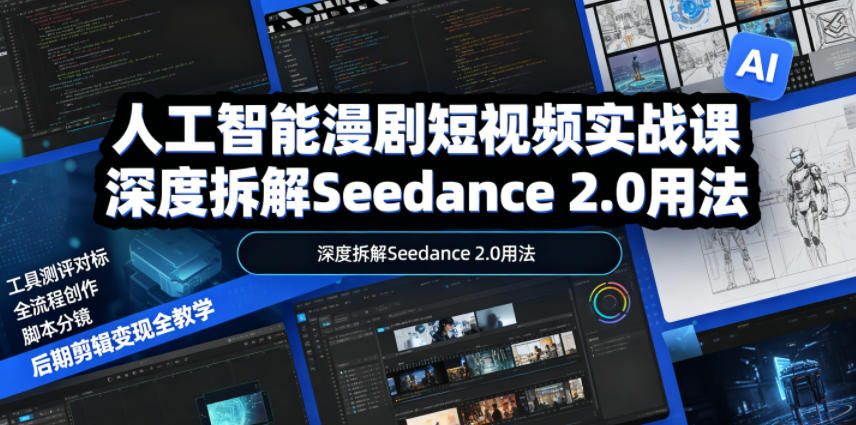 人工智能漫剧短视频实战课，深度拆解Seedance 2.0用法，工具测评对标+全流程创作+脚本分镜+后期剪辑变现全教学-副业终点站