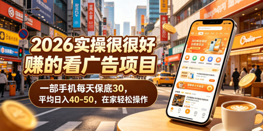 2026实操很好賺的看广告项目，一部手机每天保底30，平均日入40-50，在家轻松操作【揭秘】-副业终点站