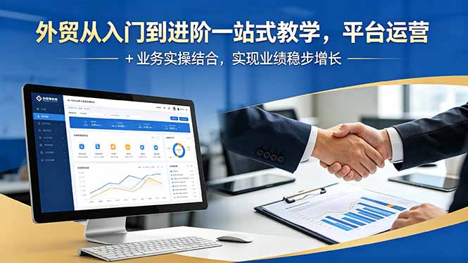 外贸从入门到进阶一站式教学,平台运营 + 业务实操结合,实现业绩稳步增长-副业终点站