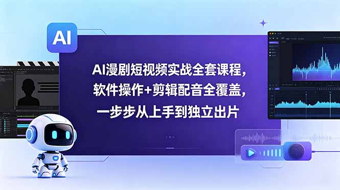 AI漫剧短视频实战全套课程,软件操作+剪辑配音全覆盖,一步步从上手到独立出片-副业终点站