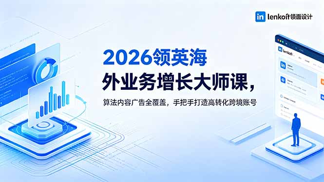 2026 领英海外业务增长大师课,算法内容广告全覆盖,手把手打造高转化跨境账号-副业终点站