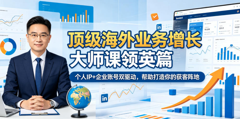 顶级海外业务增长大师课领英篇,个人IP+企业账号双驱动,帮助打造你的获客阵地-副业终点站