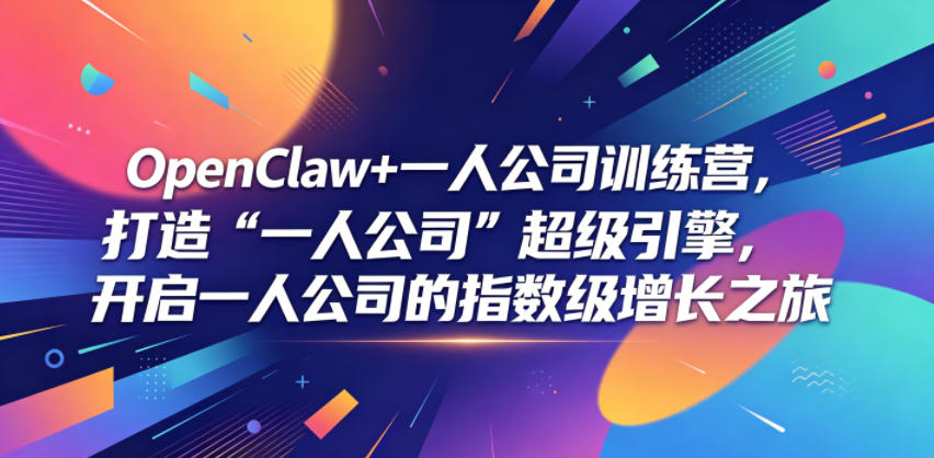 OpenClaw+一人公司训练营，打造“一人公司”超级引擎，开启一人公司的指数级增长之旅-副业终点站