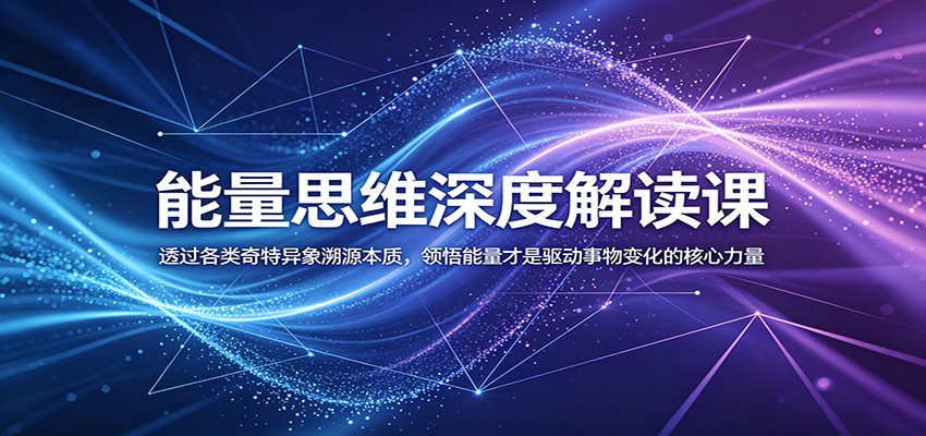 能量思维深度解读课：透过各类奇特异象溯源本质，领悟能量才是驱动事物变化的核心力量-副业终点站