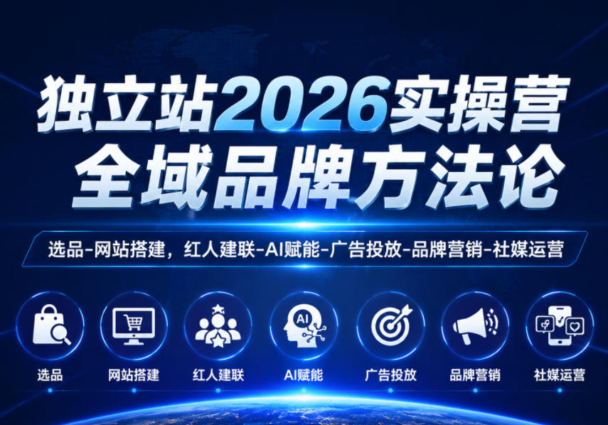 独立站2026实操营,全域品牌方法论,选品-网站搭建,红人建联-AI赋能-广告投放-品牌营销-社煤运营-副业终点站