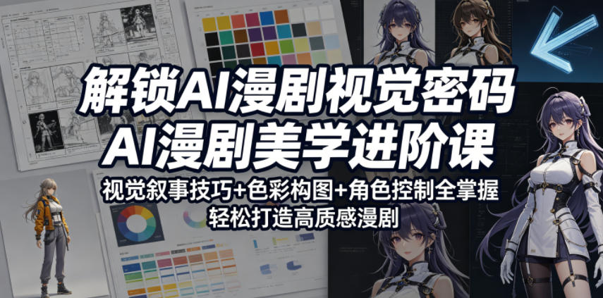 解锁AI漫剧视觉密码，AI漫剧美学进阶课，视觉叙事技巧+色彩构图+角色控制全掌握，轻松打造高质感漫剧(更新)-副业终点站