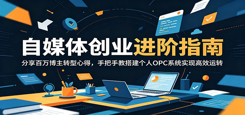 自媒体创业进阶指南：分享百万博主转型心得，手把手教搭建个人OPC系统实现高效运转-副业终点站