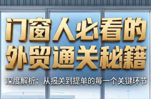 曾老师·门窗人必看的外贸通关秘籍-副业终点站