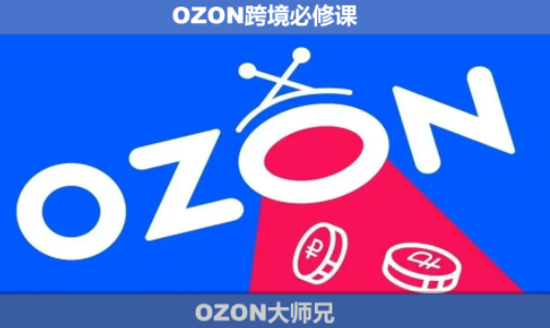 OZON大师兄·OZON跨境必修课(更新6月)-副业终点站