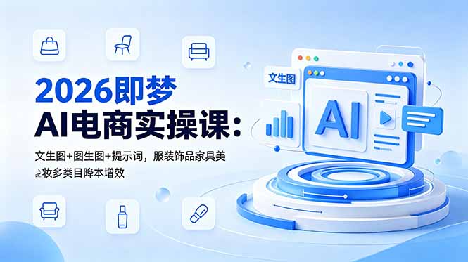 2026即梦AI电商实操课:文生图+图生图+提示词,服装饰品家具美妆多类目降本增效-副业终点站