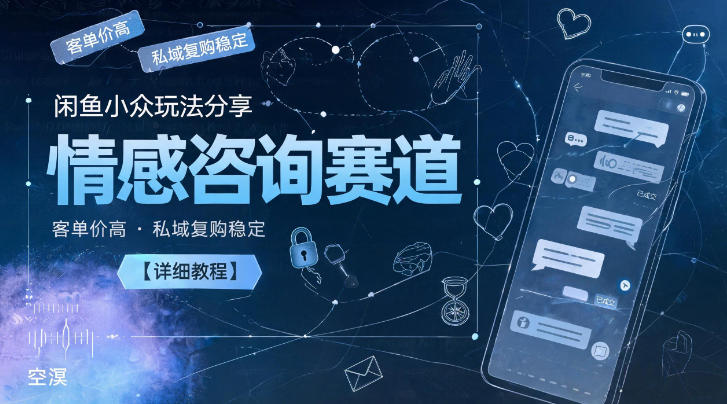 闲鱼小众玩法分享，情感咨询赛道，客单价高，私域复购稳定【详细教程】-副业终点站