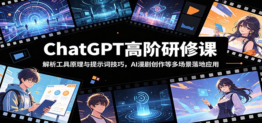 ChatGPT高阶研修课：解析工具原理与提示词技巧，AI漫剧创作等多场景落地应用-副业终点站