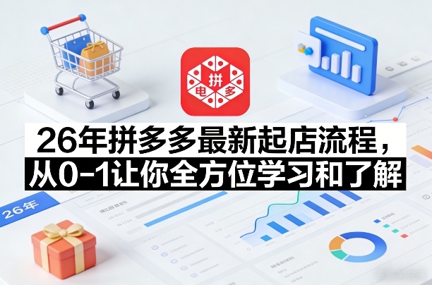 26年拼多多最新起店流程,从0-1让你全方位学习和了解(06月10日更新)-副业终点站