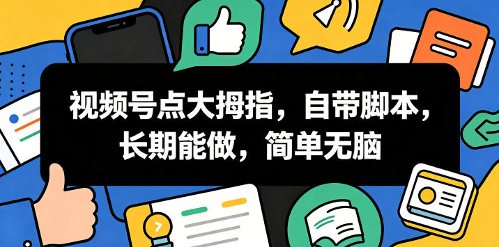 视频号点大拇指，自带脚本，长期能做，简单无脑【揭秘】-副业终点站